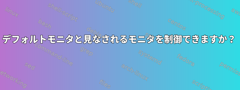 デフォルトモニタと見なされるモニタを制御できますか？