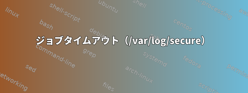 ジョブタイムアウト（/var/log/secure）