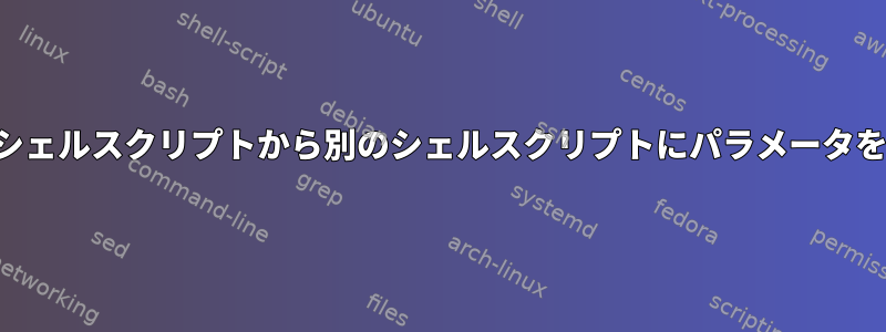 あるシェルスクリプトから別のシェルスクリプトにパラメータを渡す