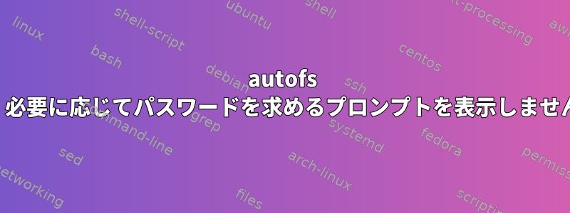 autofs は、必要に応じてパスワードを求めるプロンプトを表示しません。