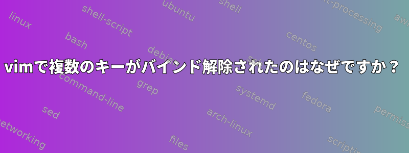 vimで複数のキーがバインド解除されたのはなぜですか？