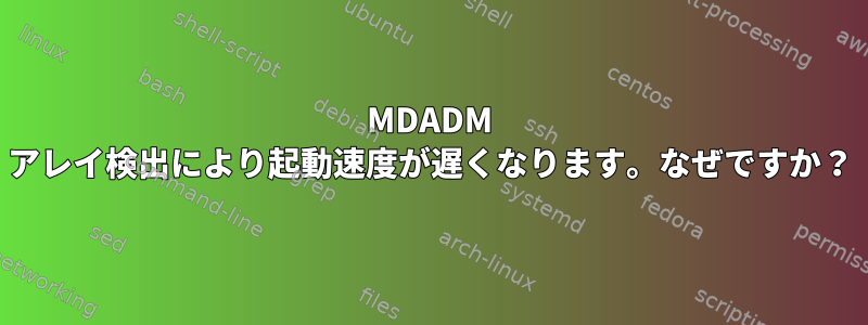 MDADM アレイ検出により起動速度が遅くなります。なぜですか？