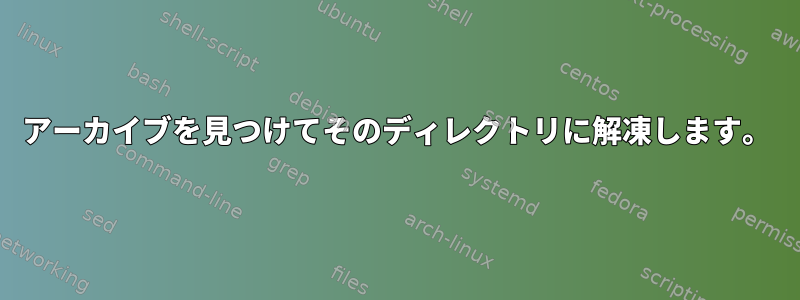 アーカイブを見つけてそのディレクトリに解凍します。