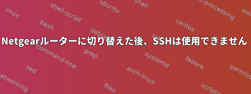 Netgearルーターに切り替えた後、SSHは使用できません