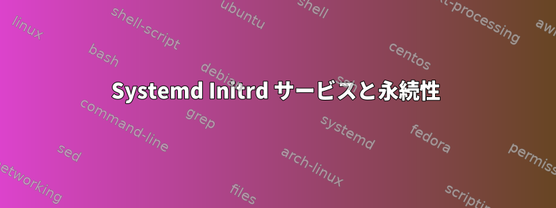 Systemd Initrd サービスと永続性