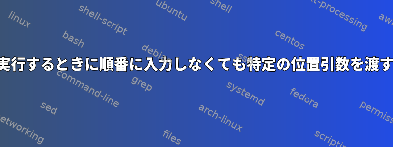 シェルスクリプトを実行するときに順番に入力しなくても特定の位置引数を渡すことはできますか？