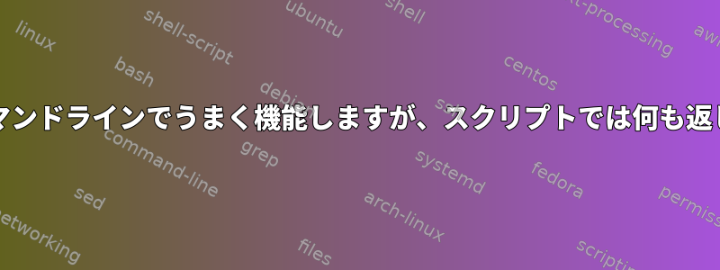 grepはコマンドラインでうまく機能しますが、スクリプトでは何も返しません。