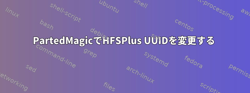 PartedMagicでHFSPlus UUIDを変更する