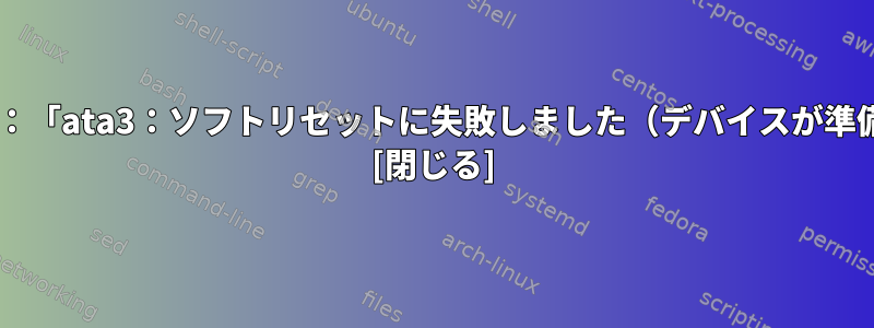 Debianブートエラー：「ata3：ソフトリセットに失敗しました（デバイスが準備されていません）」 [閉じる]