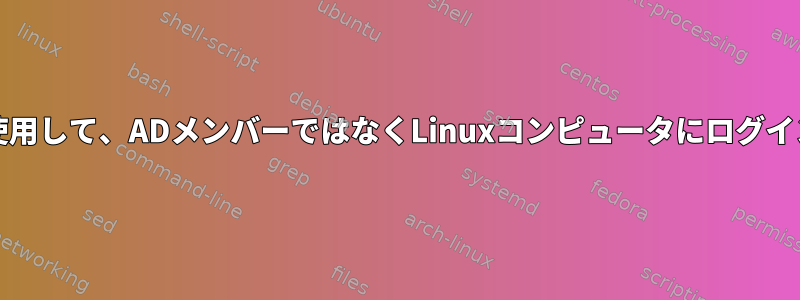 AD資格情報を使用して、ADメンバーではなくLinuxコンピュータにログインできますか？