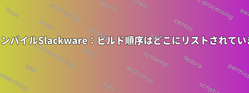 クロスコンパイルSlackware：ビルド順序はどこにリストされていますか？