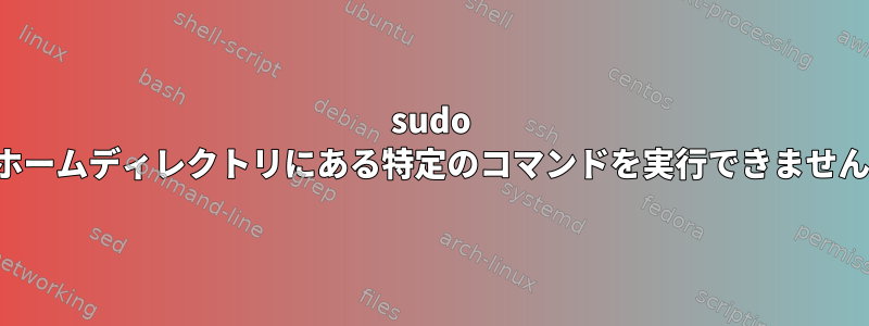 sudo -Eはホームディレクトリにある特定のコマンドを実行できませんか？