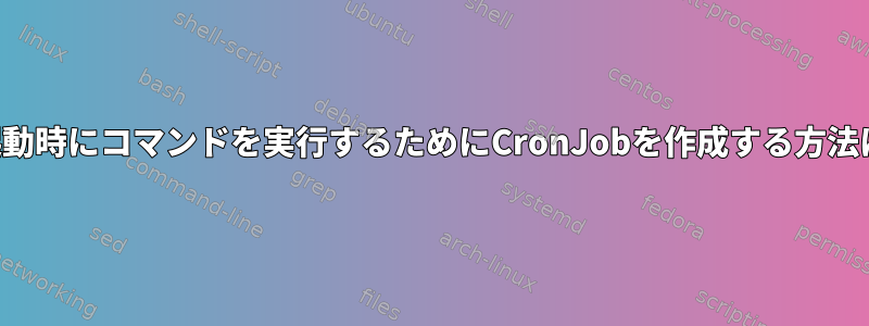 再起動時にコマンドを実行するためにCronJobを作成する方法は？