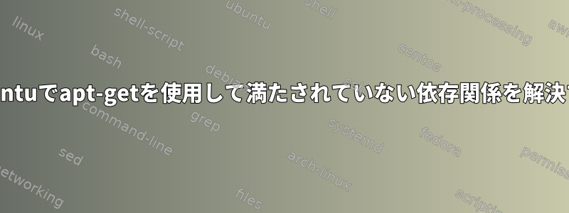 Ubuntuでapt-getを使用して満たされていない依存関係を解決する