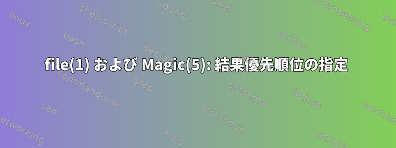 file(1) および Magic(5): 結果優先順位の指定