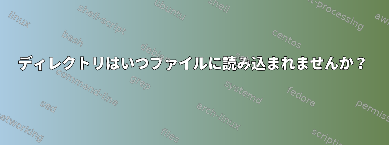 ディレクトリはいつファイルに読み込まれませんか？