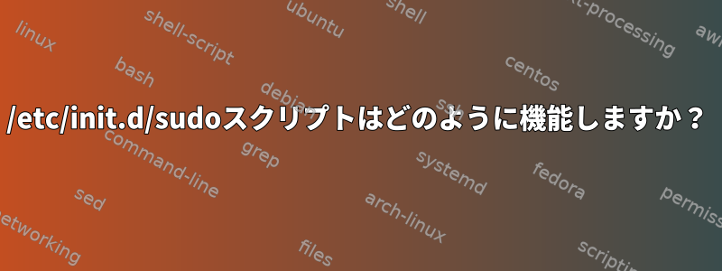 /etc/init.d/sudoスクリプトはどのように機能しますか？