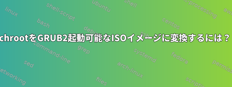 chrootをGRUB2起動可能なISOイメージに変換するには？