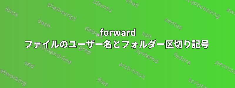 .forward ファイルのユーザー名とフォルダー区切り記号