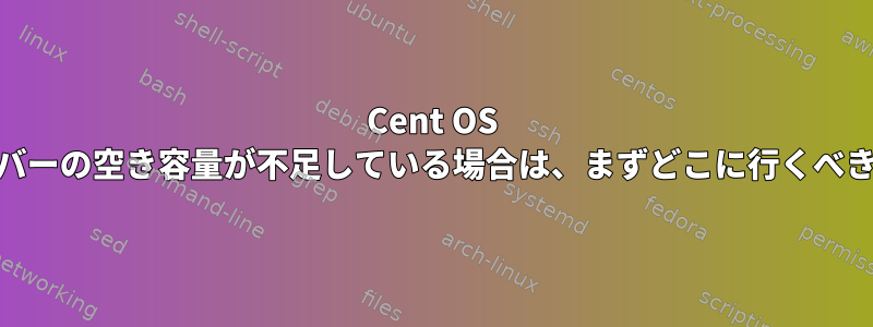 Cent OS Webサーバーの空き容量が不足している場合は、まずどこに行くべきですか？