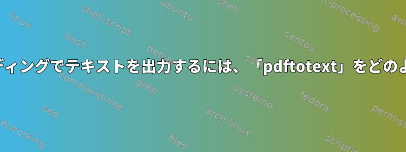 読みやすいエンコーディングでテキストを出力するには、「pdftotext」をどのように取得しますか？