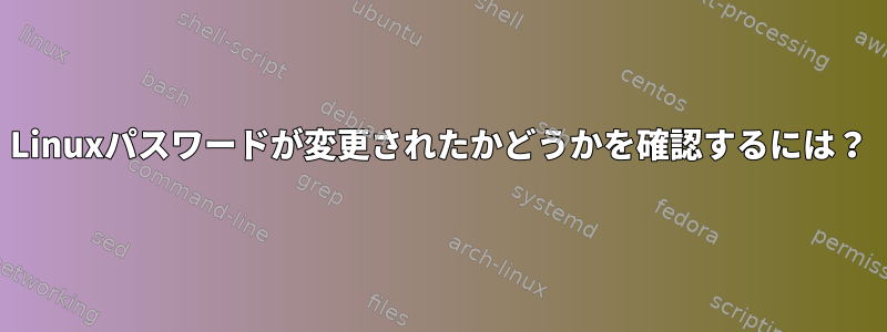 Linuxパスワードが変更されたかどうかを確認するには？