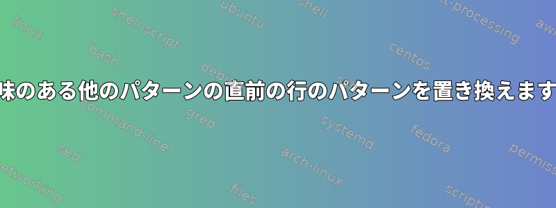 興味のある他のパターンの直前の行のパターンを置き換えます。