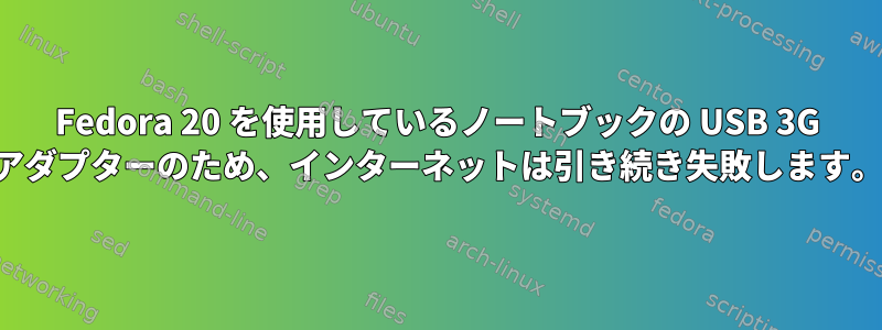 Fedora 20 を使用しているノートブックの USB 3G アダプターのため、インターネットは引き続き失敗します。