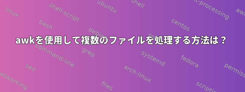 awkを使用して複数のファイルを処理する方法は？