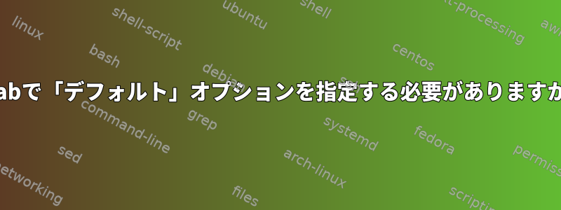 fstabで「デフォルト」オプションを指定する必要がありますか？