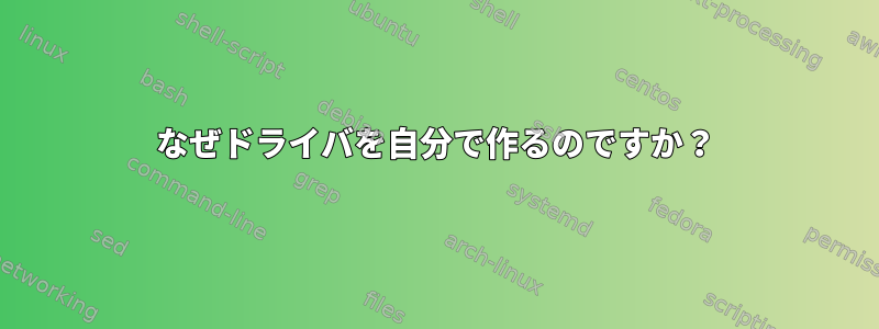 なぜドライバを自分で作るのですか？