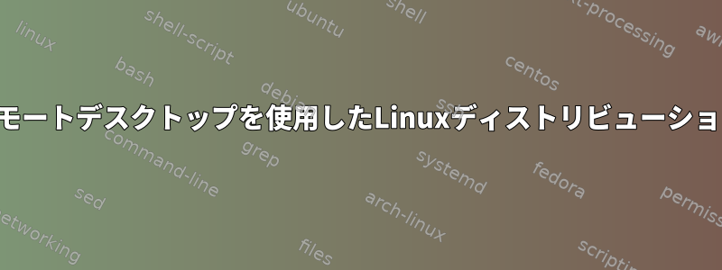 リモートデスクトップを使用したLinuxディストリビューション