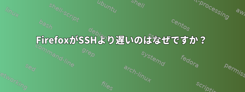 FirefoxがSSHより遅いのはなぜですか？