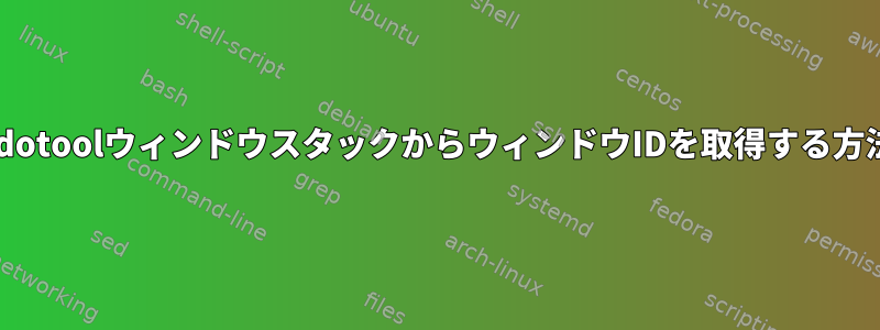 xdotoolウィンドウスタックからウィンドウIDを取得する方法