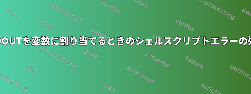 STDOUTを変数に割り当てるときのシェルスクリプトエラーの処理