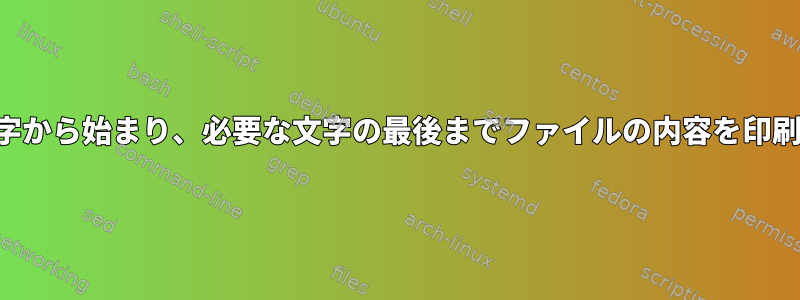 必要な文字から始まり、必要な文字の最後までファイルの内容を印刷します。