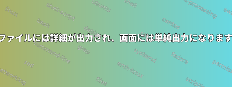 ログファイルには詳細が出力され、画面には単純出力になりますか？