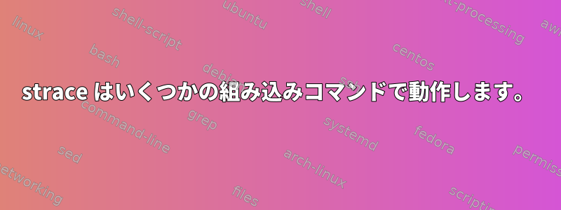 strace はいくつかの組み込みコマンドで動作します。