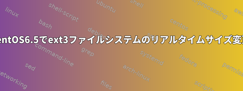 CentOS6.5でext3ファイルシステムのリアルタイムサイズ変更