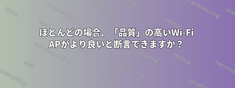 ほとんどの場合、「品質」の高いWi-Fi APがより良いと断言できますか？