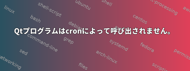 Qtプログラムはcronによって呼び出されません。