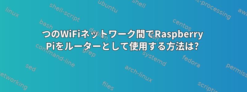 2つのWiFiネットワーク間でRaspberry Piをルーターとして使用する方法は?