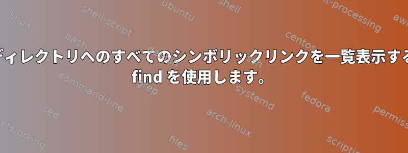 有効なディレクトリへのすべてのシンボリックリンクを一覧表示するには、 find を使用します。