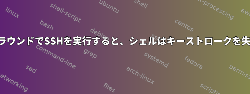 バックグラウンドでSSHを実行すると、シェルはキーストロークを失います。