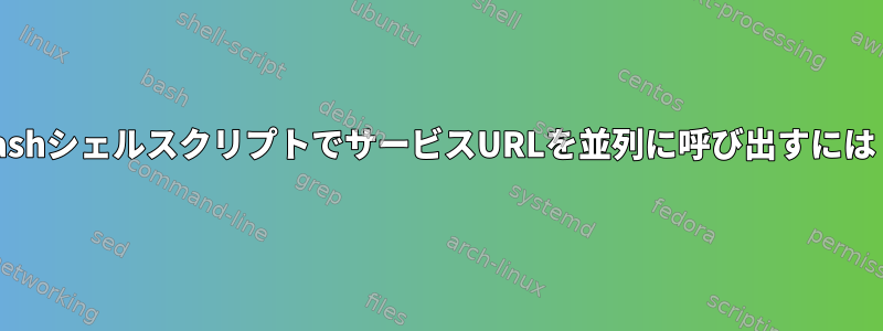 bashシェルスクリプトでサービスURLを並列に呼び出すには？