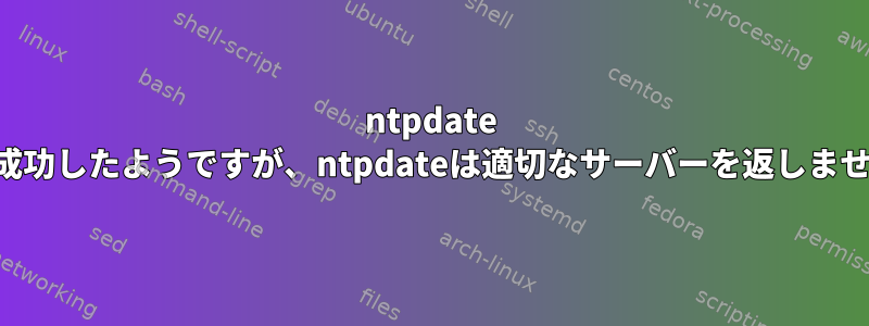 ntpdate -dは成功したようですが、ntpdateは適切なサーバーを返しません。