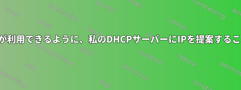 私のクライアントが利用できるように、私のDHCPサーバーにIPを提案することは可能ですか？