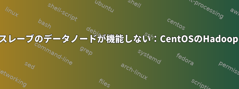 スレーブのデータノードが機能しない：CentOSのHadoop