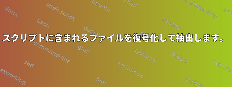 スクリプトに含まれるファイルを復号化して抽出します。