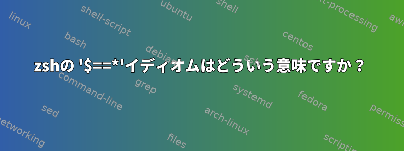 zshの '$==*'イディオムはどういう意味ですか？